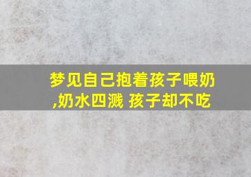 梦见自己抱着孩子喂奶,奶水四溅 孩子却不吃